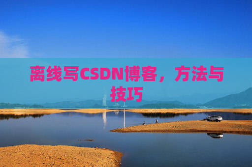 离线写CSDN博客，方法与技巧