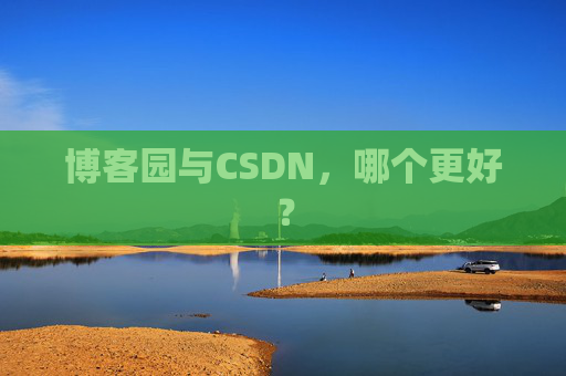 博客园与CSDN，哪个更好？